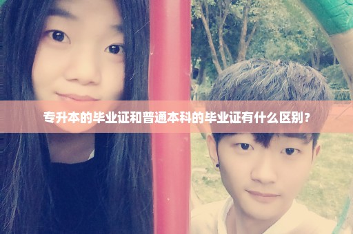 专升本的毕业证和普通本科的毕业证有什么区别？