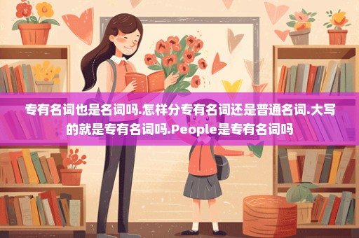 专有名词也是名词吗.怎样分专有名词还是普通名词.大写的就是专有名词吗.People是专有名词吗