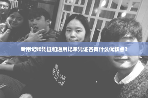 专用记账凭证和通用记账凭证各有什么优缺点？