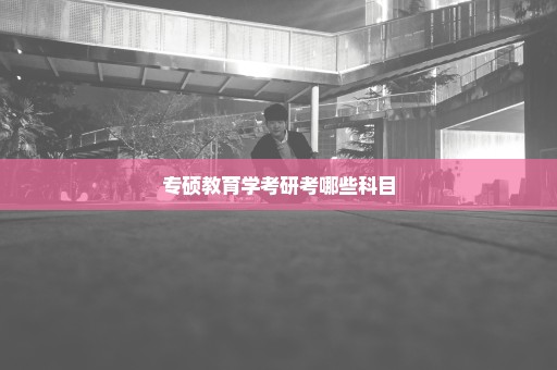 专硕教育学考研考哪些科目