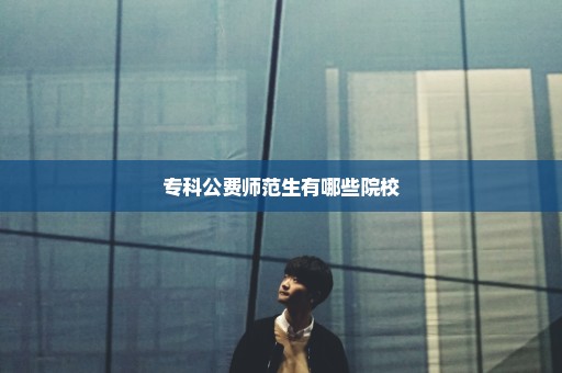 专科公费师范生有哪些院校