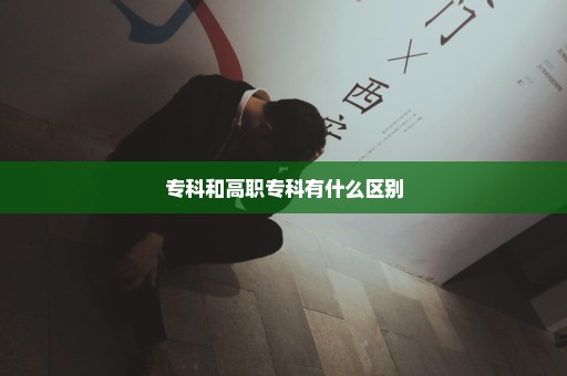 专科和高职专科有什么区别