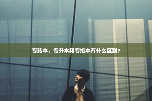 专转本，专升本和专接本有什么区别？