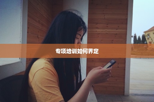 专项培训如何界定