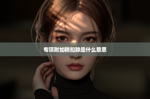 专项附加税扣除是什么意思