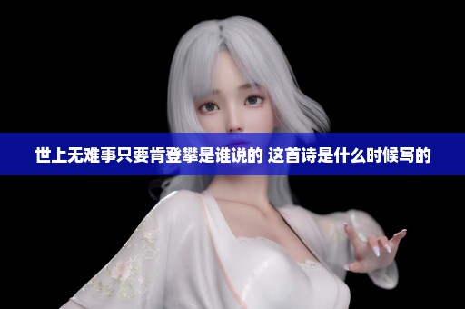 世上无难事只要肯登攀是谁说的 这首诗是什么时候写的