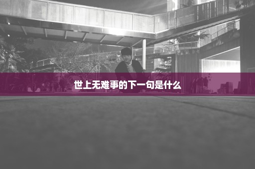 世上无难事的下一句是什么