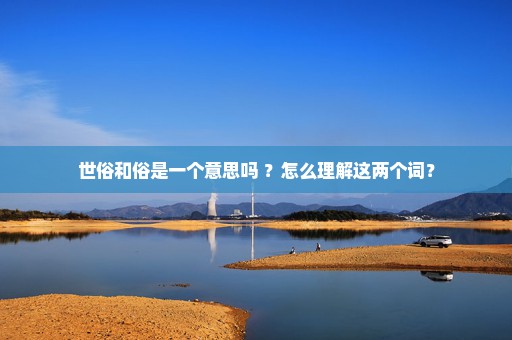 世俗和俗是一个意思吗 ？怎么理解这两个词？