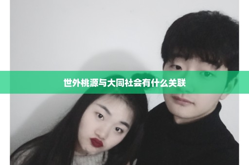 世外桃源与大同社会有什么关联