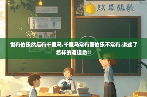 世有伯乐然后有千里马.千里马常有而伯乐不常有.讲述了怎样的道理急!!