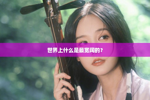 世界上什么是最宽阔的？