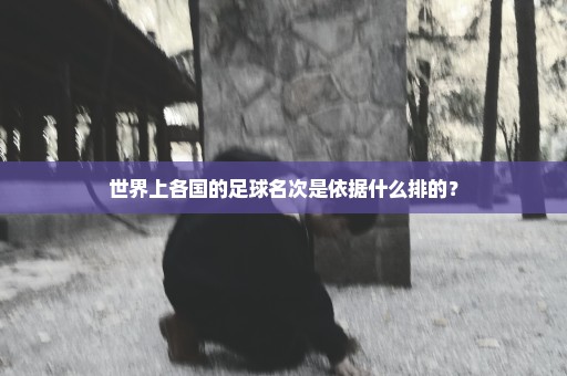 世界上各国的足球名次是依据什么排的？