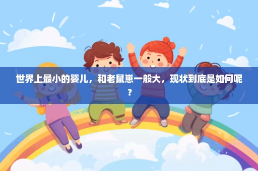 世界上最小的婴儿，和老鼠崽一般大，现状到底是如何呢？
