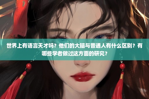 世界上有语言天才吗？他们的大脑与普通人有什么区别？有哪些学者做过这方面的研究？
