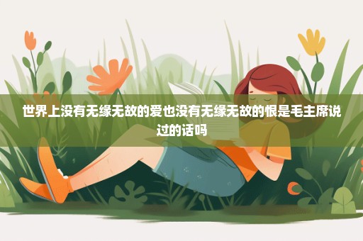 世界上没有无缘无故的爱也没有无缘无故的恨是毛主席说过的话吗