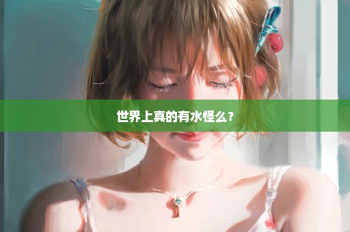 世界上真的有水怪么？