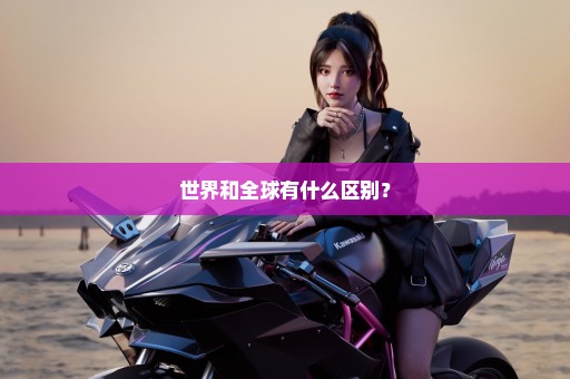 世界和全球有什么区别？