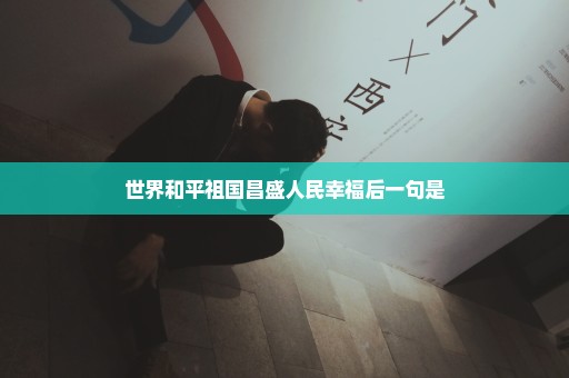 世界和平祖国昌盛人民幸福后一句是