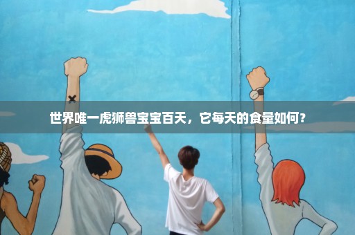 世界唯一虎狮兽宝宝百天，它每天的食量如何？