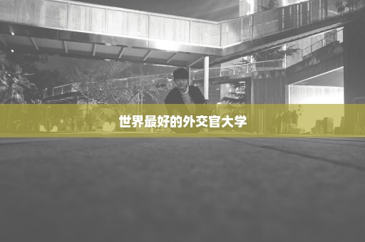 世界最好的外交官大学