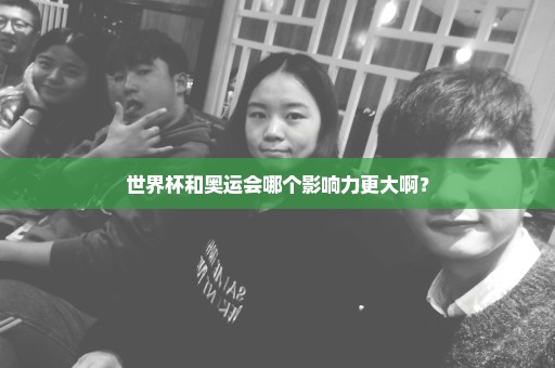 世界杯和奥运会哪个影响力更大啊？