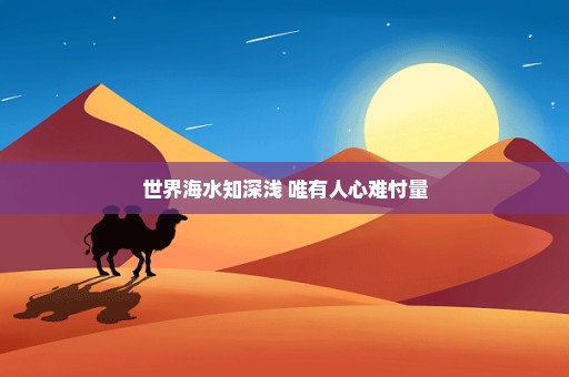 世界海水知深浅 唯有人心难忖量
