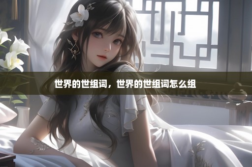 世界的世组词，世界的世组词怎么组 