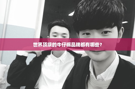 世界顶级的牛仔裤品牌都有哪些？