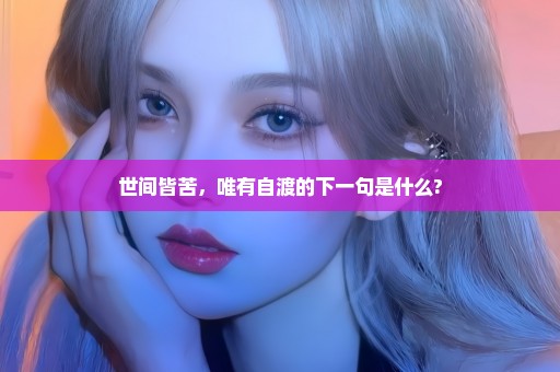 世间皆苦，唯有自渡的下一句是什么?