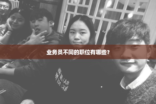 业务员不同的职位有哪些？