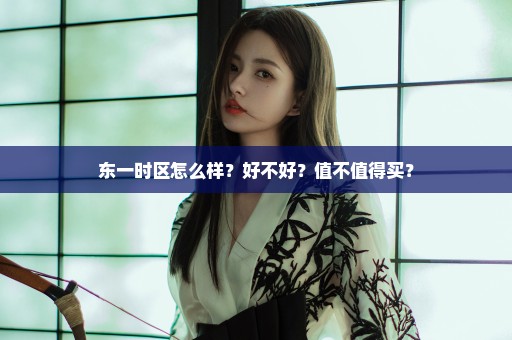 东一时区怎么样？好不好？值不值得买？