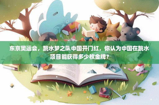 东京奥运会，跳水梦之队中国开门红，你认为中国在跳水项目能获得多少枚金牌？