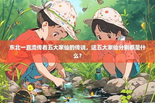东北一直流传着五大家仙的传说，这五大家仙分别都是什么？