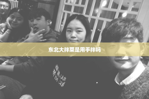 东北大拌菜是用手拌吗