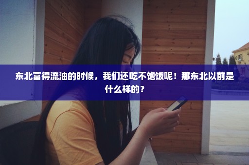 东北富得流油的时候，我们还吃不饱饭呢！那东北以前是什么样的？