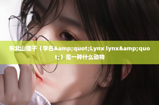 东北山狸子（学名"Lynx lynx"）是一种什么动物
