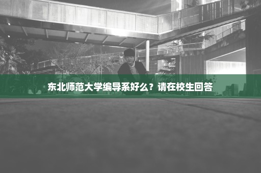 东北师范大学编导系好么？请在校生回答