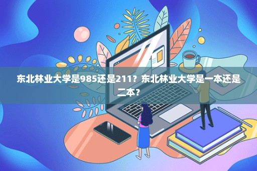 东北林业大学是985还是211？东北林业大学是一本还是二本？