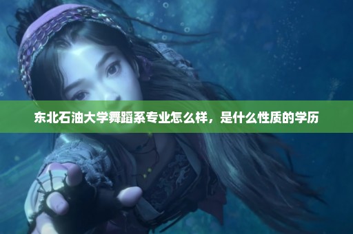 东北石油大学舞蹈系专业怎么样，是什么性质的学历