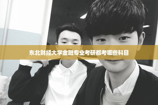 东北财经大学金融专业考研都考哪些科目