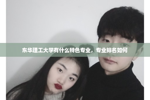 东华理工大学有什么特色专业，专业排名如何