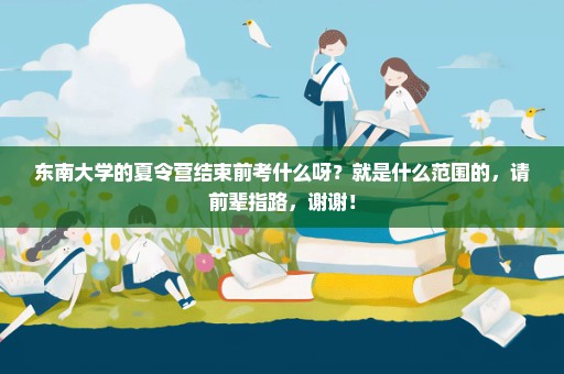 东南大学的夏令营结束前考什么呀？就是什么范围的，请前辈指路，谢谢！