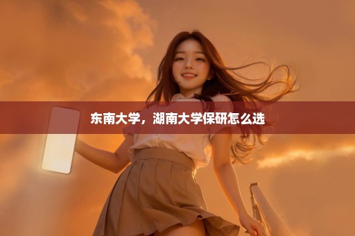 东南大学，湖南大学保研怎么选