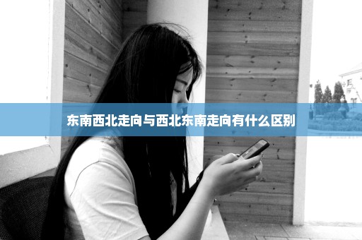 东南西北走向与西北东南走向有什么区别