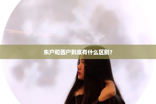 东户和西户到底有什么区别？