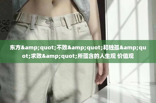 东方"不败"和独孤"求败"所蕴含的人生观 价值观