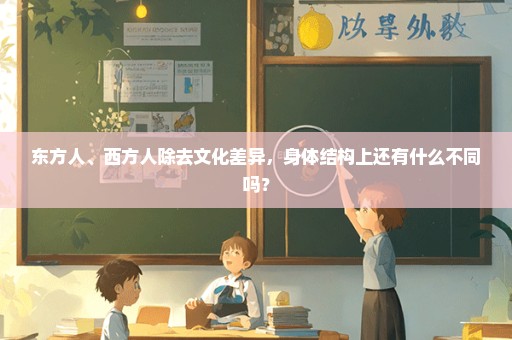 东方人、西方人除去文化差异，身体结构上还有什么不同吗？