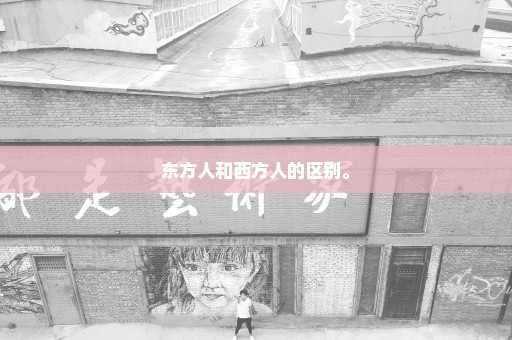 东方人和西方人的区别。