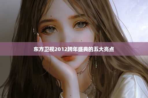 东方卫视2012跨年盛典的五大亮点