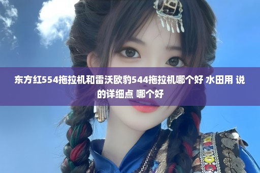 东方红554拖拉机和雷沃欧豹544拖拉机哪个好 水田用 说的详细点 哪个好